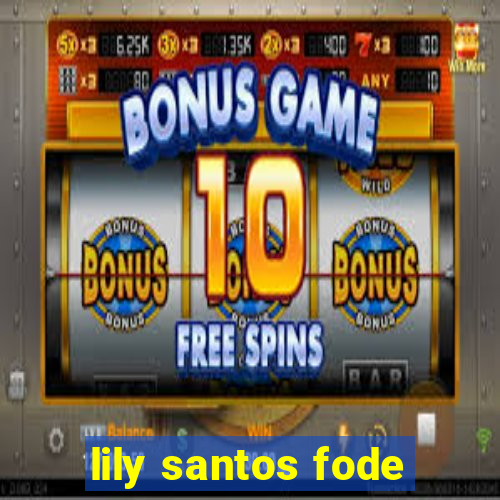 lily santos fode