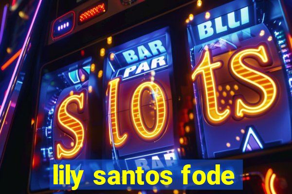 lily santos fode