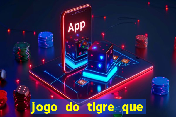 jogo do tigre que ganha dinheiro de verdade