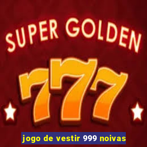 jogo de vestir 999 noivas