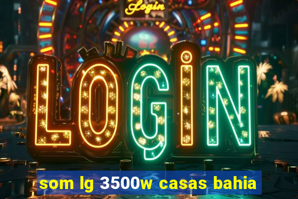 som lg 3500w casas bahia