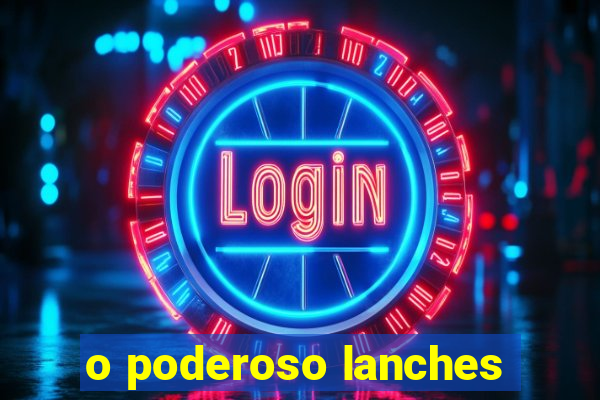 o poderoso lanches