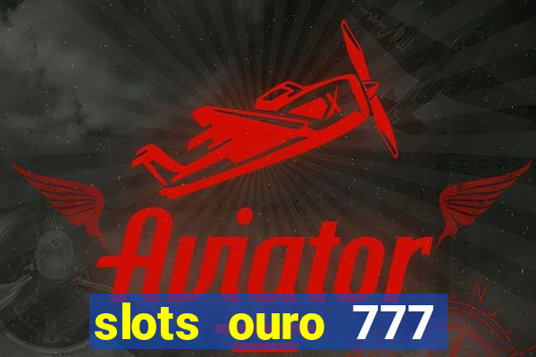 slots ouro 777 paga mesmo