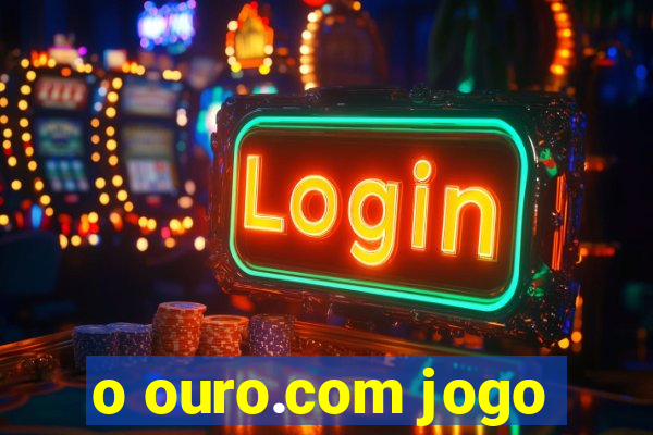 o ouro.com jogo