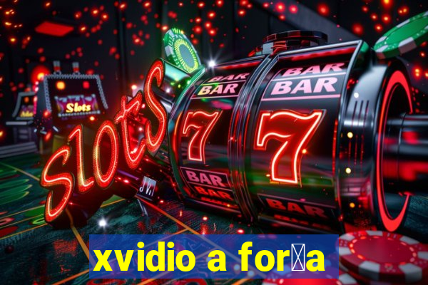 xvidio a for莽a