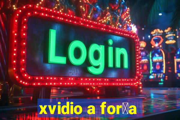 xvidio a for莽a