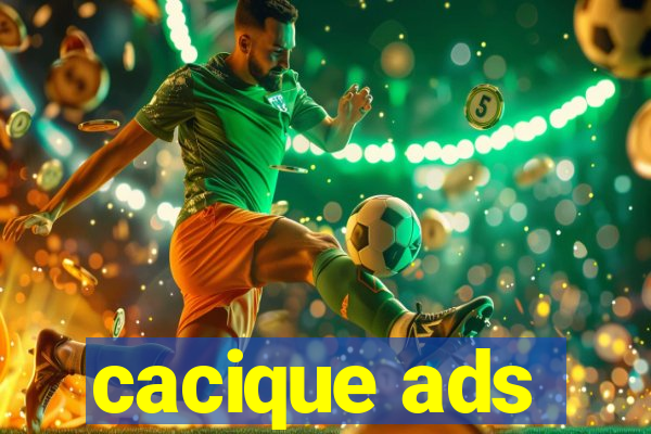 cacique ads