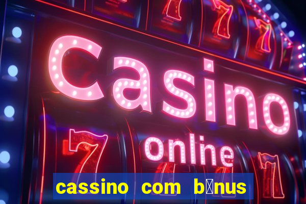 cassino com b么nus gr谩tis no cadastro 2023