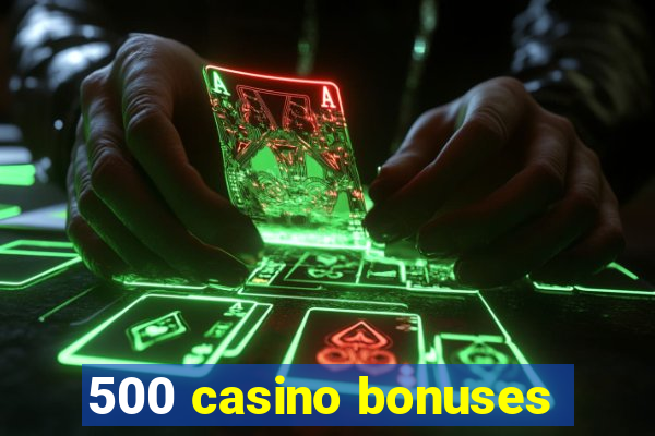 500 casino bonuses