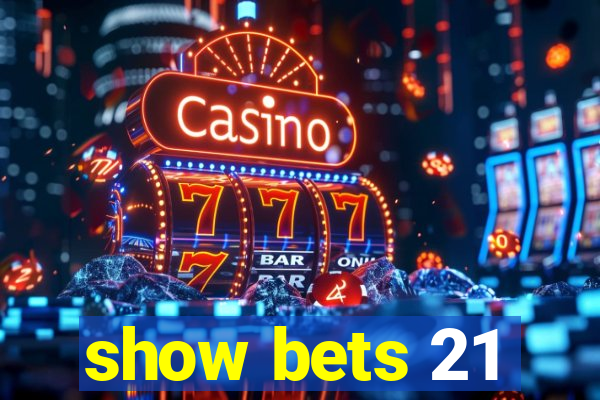 show bets 21