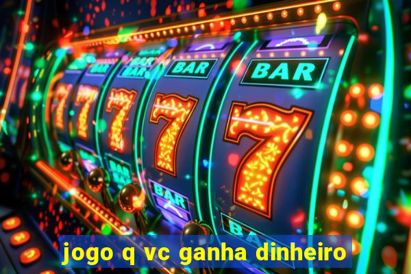 jogo q vc ganha dinheiro