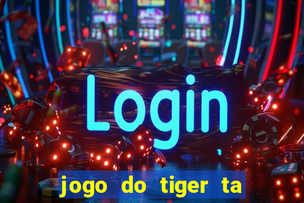 jogo do tiger ta pagando agora