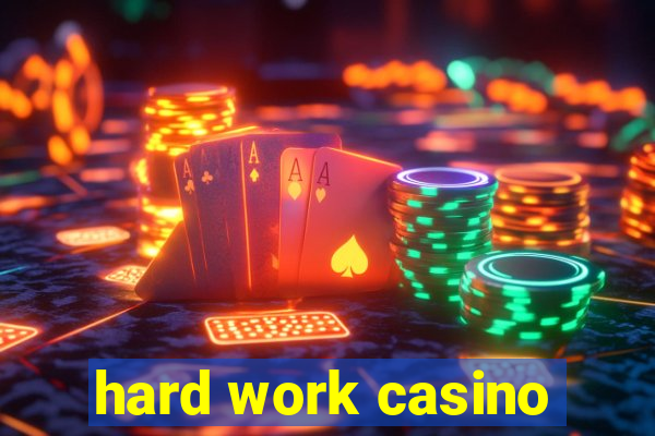 hard work casino