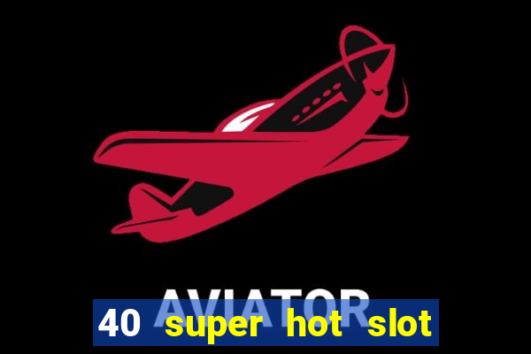 40 super hot slot egt casino