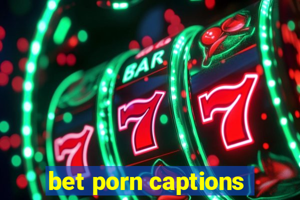 bet porn captions