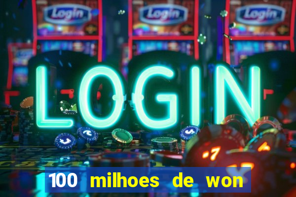 100 milhoes de won em real