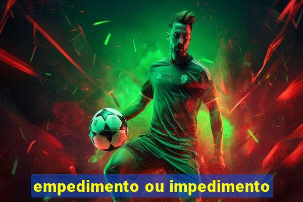 empedimento ou impedimento