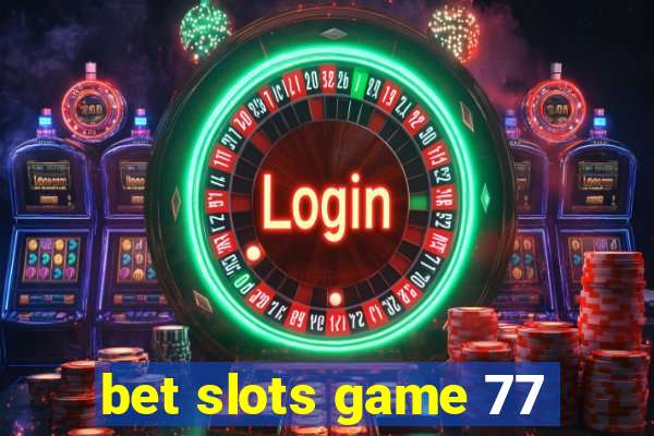bet slots game 77