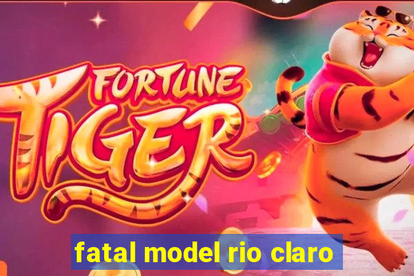 fatal model rio claro