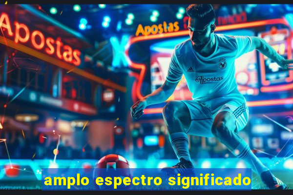 amplo espectro significado