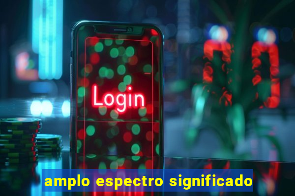 amplo espectro significado