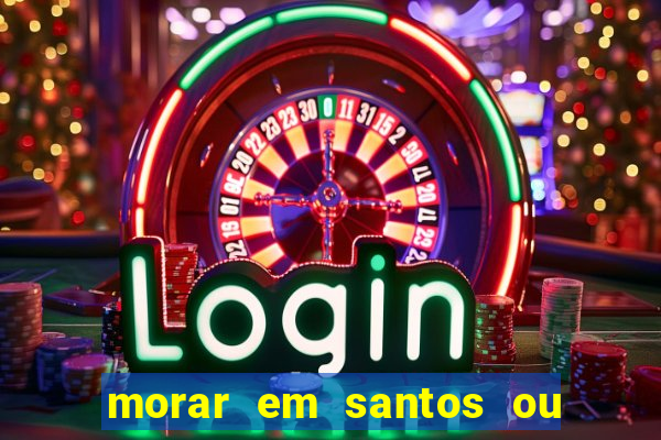 morar em santos ou praia grande
