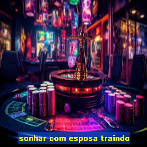 sonhar com esposa traindo
