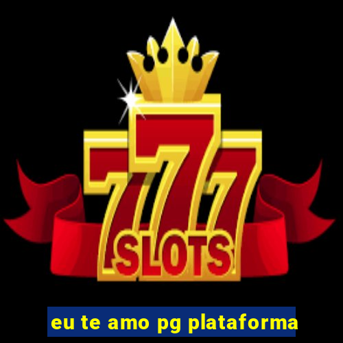 eu te amo pg plataforma
