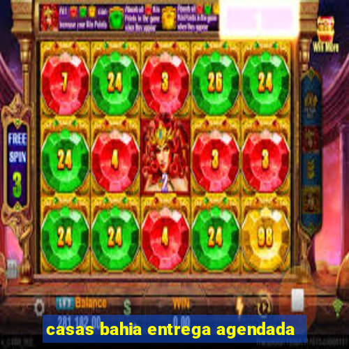 casas bahia entrega agendada