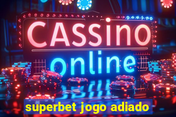 superbet jogo adiado