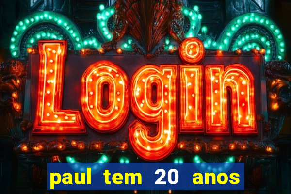 paul tem 20 anos de idade