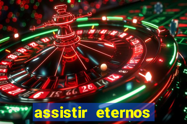 assistir eternos completo dublado