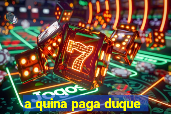 a quina paga duque
