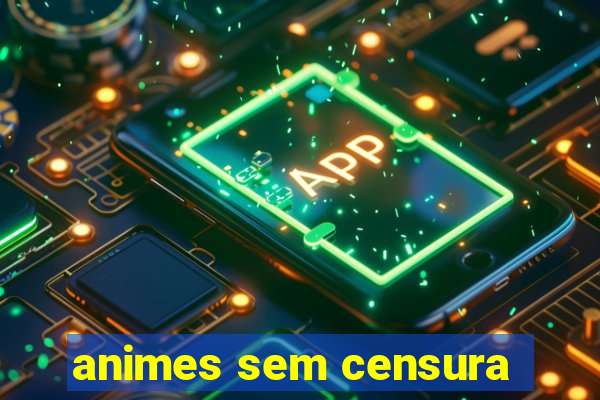 animes sem censura