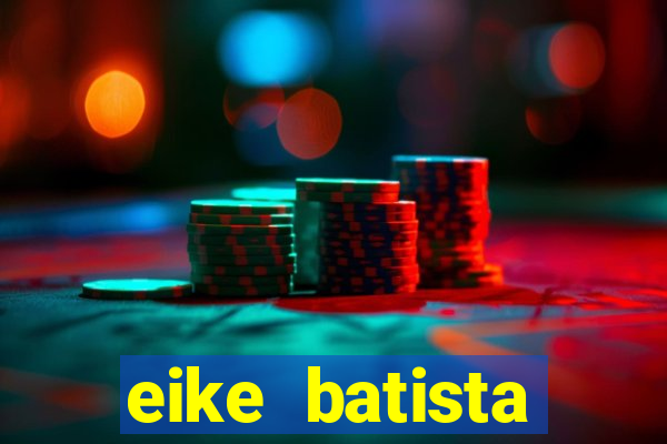 eike batista fortuna 2024