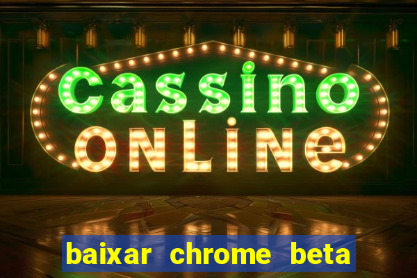 baixar chrome beta para pc