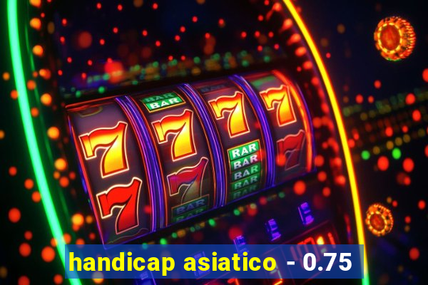 handicap asiatico - 0.75
