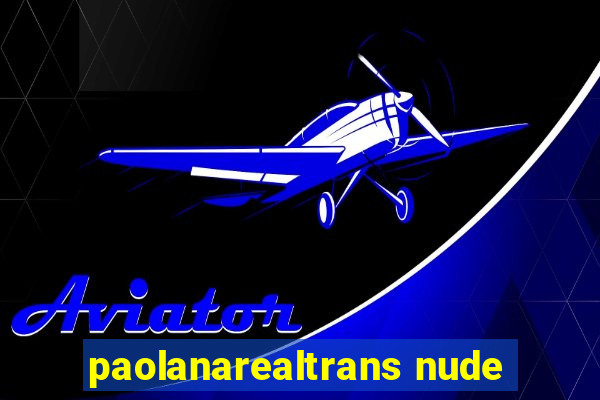 paolanarealtrans nude