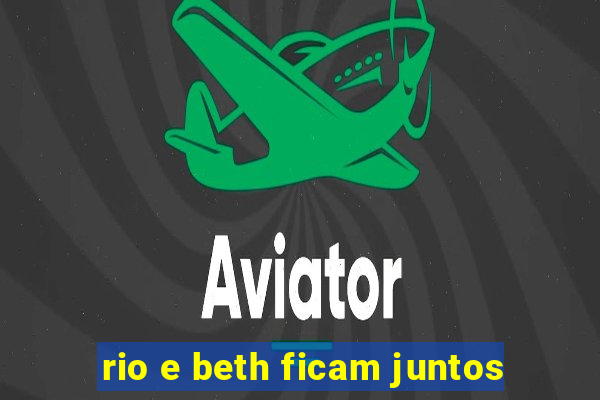 rio e beth ficam juntos