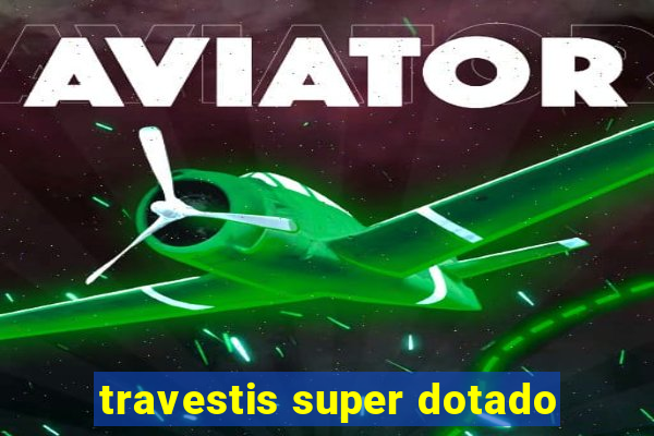 travestis super dotado