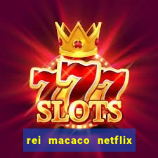 rei macaco netflix 3 temporada