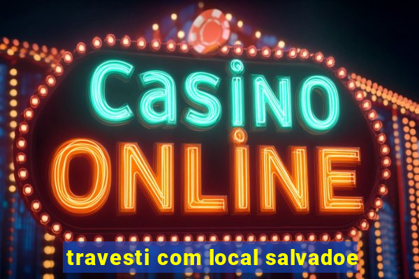 travesti com local salvadoe