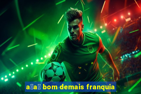 a莽a铆 bom demais franquia
