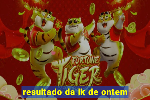 resultado da lk de ontem
