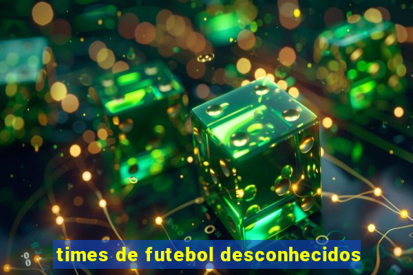 times de futebol desconhecidos