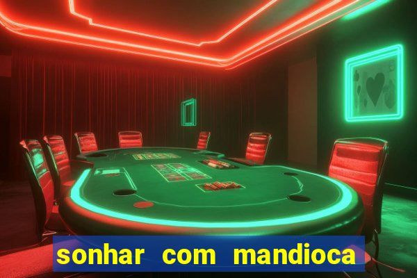 sonhar com mandioca jogo do bicho