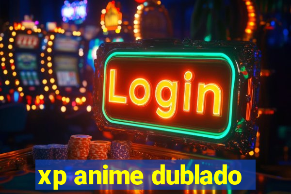 xp anime dublado
