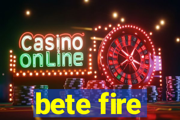 bete fire