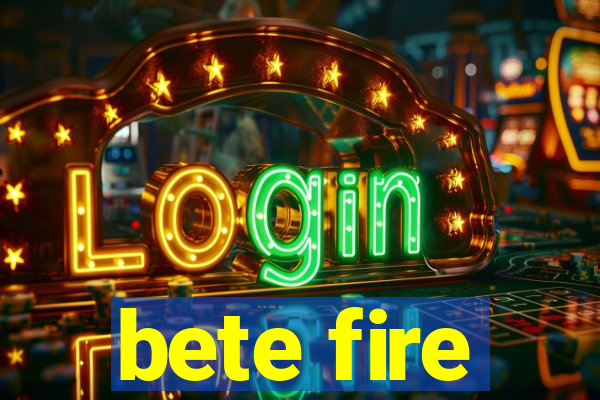 bete fire