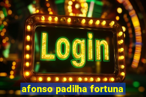 afonso padilha fortuna